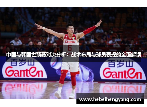 中国与韩国世预赛对决分析：战术布局与球员表现的全面解读