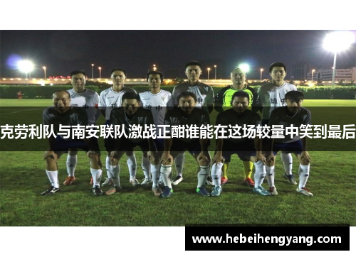 克劳利队与南安联队激战正酣谁能在这场较量中笑到最后